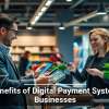 The Benefits of Digital Payment Systems for Businesses