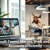 Microsoft Teams Merges Work and Home Accounts Efficiently