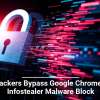 Hackers Bypass Google Chrome’s Infostealer Malware Block