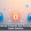 Seamlessly Integrate App Security Into Cyber Defense